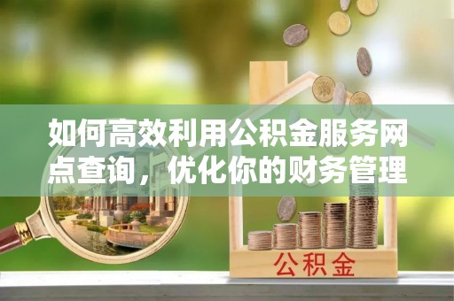 博尔塔拉蒙古如何高效利用公积金服务网点查询，优化你的财务管理