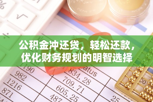 博尔塔拉蒙古公积金冲还贷，轻松还款，优化财务规划的明智选择
