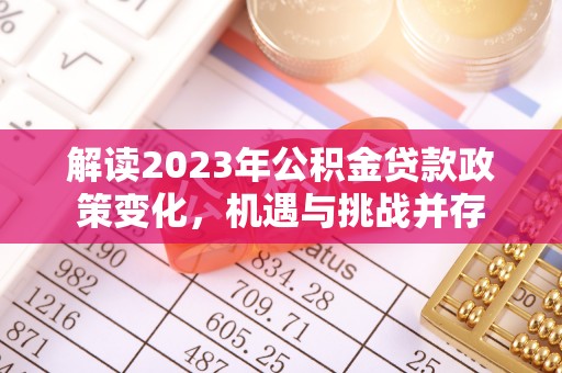 博尔塔拉蒙古解读2023年公积金贷款政策变化，机遇与挑战并存