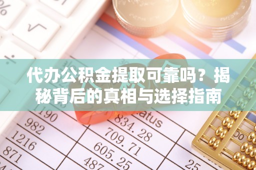 博尔塔拉蒙古代办公积金提取可靠吗？揭秘背后的真相与选择指南