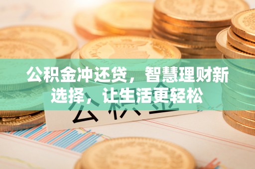 博尔塔拉蒙古公积金冲还贷，智慧理财新选择，让生活更轻松