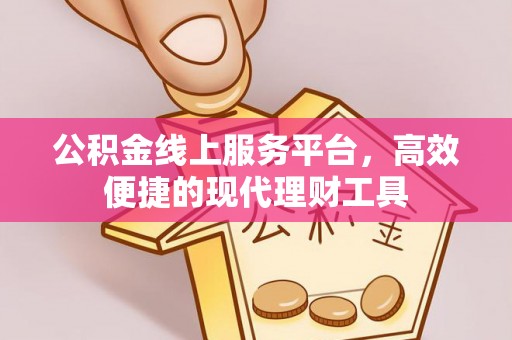 博尔塔拉蒙古公积金线上服务平台，高效便捷的现代理财工具