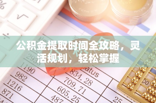 博尔塔拉蒙古公积金提取时间全攻略，灵活规划，轻松掌握