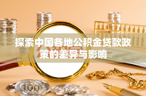 博尔塔拉蒙古探索中国各地公积金贷款政策的差异与影响