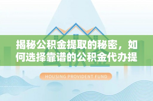 博尔塔拉蒙古揭秘公积金提取的秘密，如何选择靠谱的公积金代办提取公司