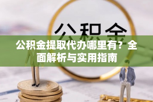 博尔塔拉蒙古公积金提取代办哪里有？全面解析与实用指南