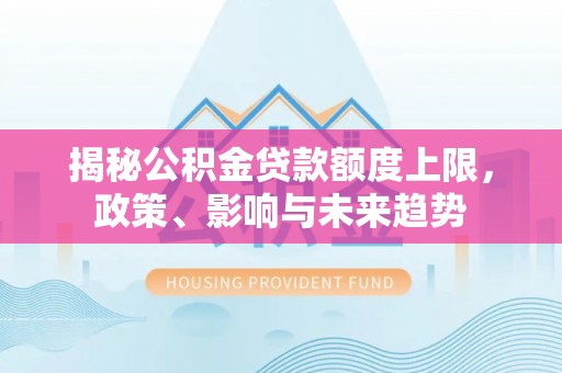 博尔塔拉蒙古揭秘公积金贷款额度上限，政策、影响与未来趋势