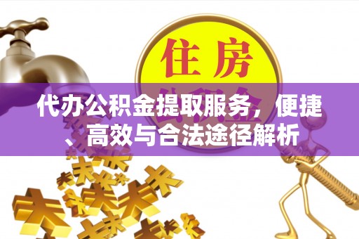 博尔塔拉蒙古代办公积金提取服务，便捷、高效与合法途径解析