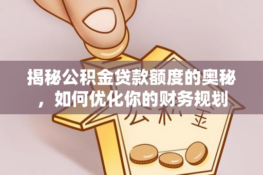 博尔塔拉蒙古揭秘公积金贷款额度的奥秘，如何优化你的财务规划