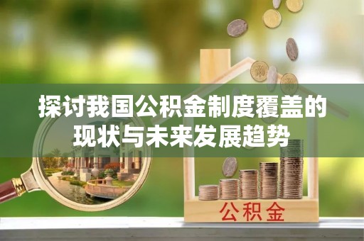 博尔塔拉蒙古探讨我国公积金制度覆盖的现状与未来发展趋势