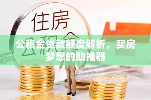 博尔塔拉蒙古公积金贷款额度解析，买房梦想的助推器