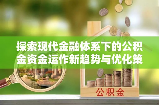 博尔塔拉蒙古探索现代金融体系下的公积金资金运作新趋势与优化策略
