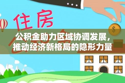 博尔塔拉蒙古公积金助力区域协调发展，推动经济新格局的隐形力量