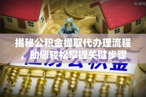 博尔塔拉蒙古揭秘公积金提取代办理流程，助您轻松掌握关键步骤