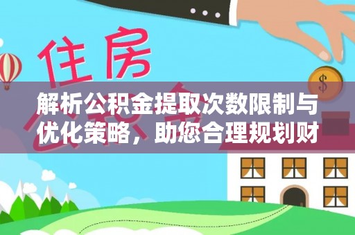 博尔塔拉蒙古解析公积金提取次数限制与优化策略，助您合理规划财务