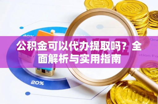 博尔塔拉蒙古公积金可以代办提取吗？全面解析与实用指南