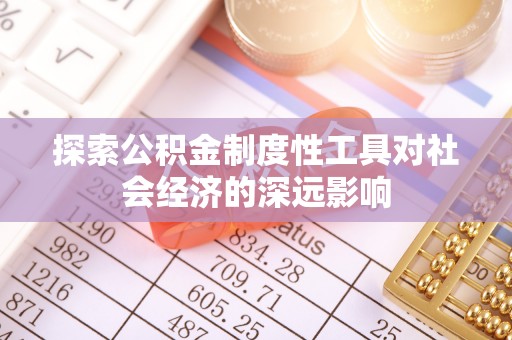 博尔塔拉蒙古探索公积金制度性工具对社会经济的深远影响