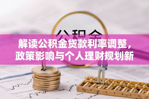 博尔塔拉蒙古解读公积金贷款利率调整，政策影响与个人理财规划新思路