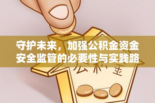 博尔塔拉蒙古守护未来，加强公积金资金安全监管的必要性与实践路径