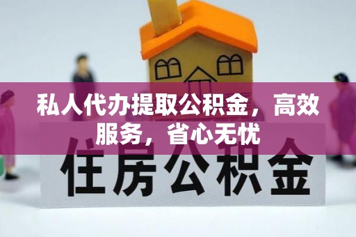博尔塔拉蒙古私人代办提取公积金，高效服务，省心无忧