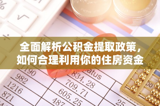 博尔塔拉蒙古全面解析公积金提取政策，如何合理利用你的住房资金？