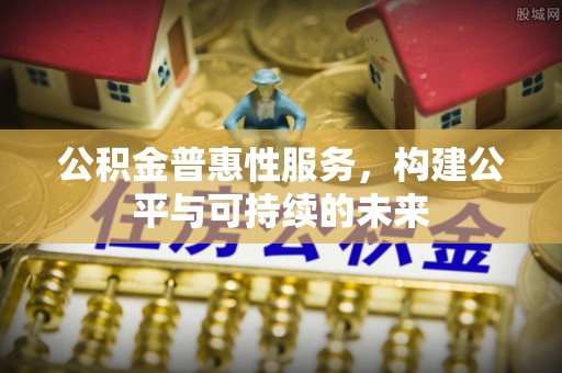 博尔塔拉蒙古公积金普惠性服务，构建公平与可持续的未来