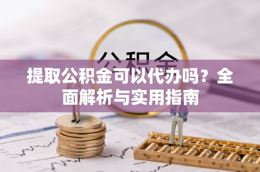 博尔塔拉蒙古提取公积金可以代办吗？全面解析与实用指南