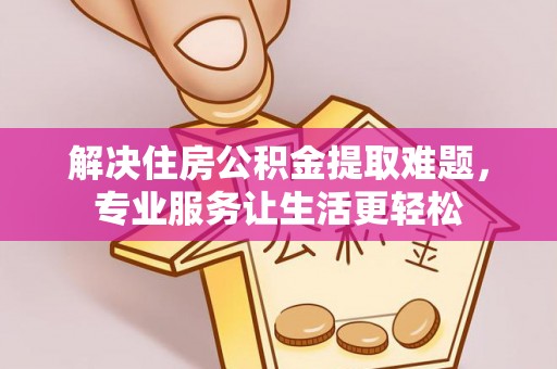 博尔塔拉蒙古解决住房公积金提取难题，专业服务让生活更轻松