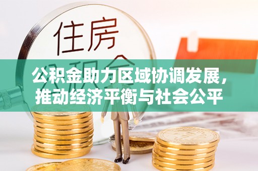 博尔塔拉蒙古公积金助力区域协调发展，推动经济平衡与社会公平