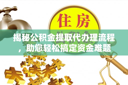 博尔塔拉蒙古揭秘公积金提取代办理流程，助您轻松搞定资金难题