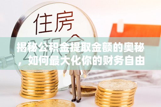 博尔塔拉蒙古揭秘公积金提取金额的奥秘，如何最大化你的财务自由