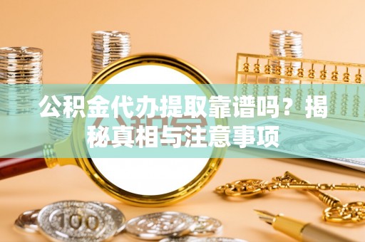 博尔塔拉蒙古公积金代办提取靠谱吗？揭秘真相与注意事项