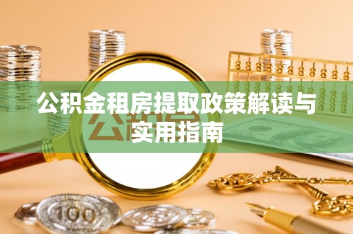 博尔塔拉蒙古公积金租房提取政策解读与实用指南