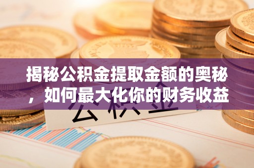 博尔塔拉蒙古揭秘公积金提取金额的奥秘，如何最大化你的财务收益