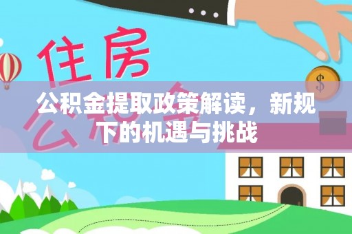 博尔塔拉蒙古公积金提取政策解读，新规下的机遇与挑战