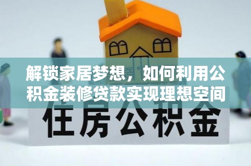 博尔塔拉蒙古解锁家居梦想，如何利用公积金装修贷款实现理想空间