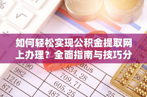 博尔塔拉蒙古如何轻松实现公积金提取网上办理？全面指南与技巧分享