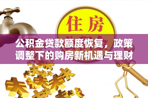 博尔塔拉蒙古公积金贷款额度恢复，政策调整下的购房新机遇与理财规划