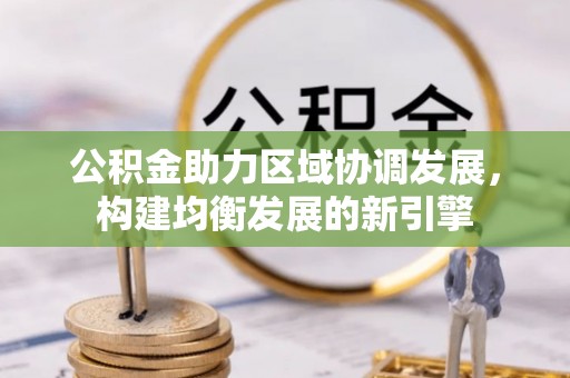 博尔塔拉蒙古公积金助力区域协调发展，构建均衡发展的新引擎