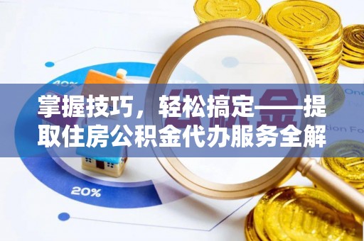 博尔塔拉蒙古掌握技巧，轻松搞定——提取住房公积金代办服务全解析