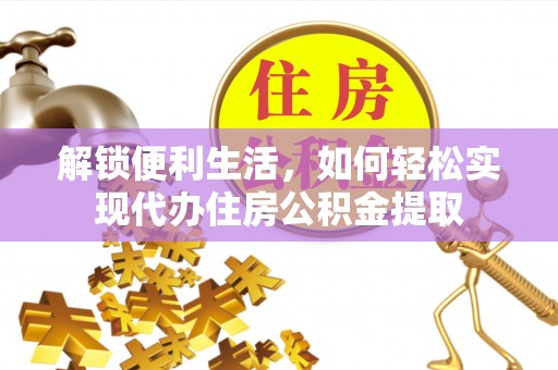 博尔塔拉蒙古解锁便利生活，如何轻松实现代办住房公积金提取