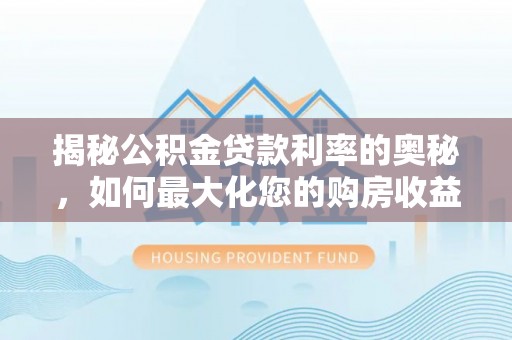 博尔塔拉蒙古揭秘公积金贷款利率的奥秘，如何最大化您的购房收益