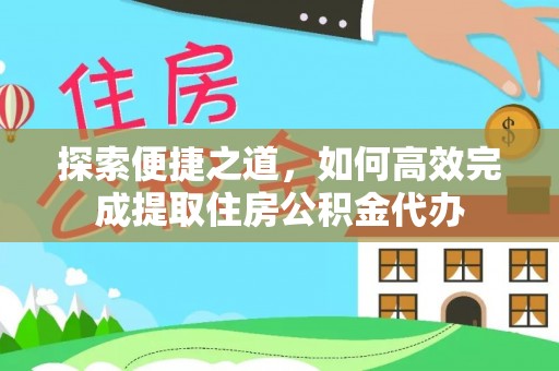 博尔塔拉蒙古探索便捷之道，如何高效完成提取住房公积金代办