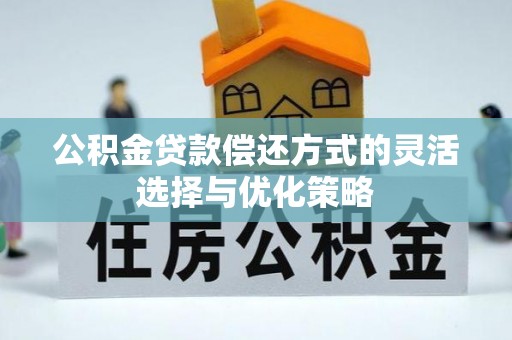 博尔塔拉蒙古公积金贷款偿还方式的灵活选择与优化策略
