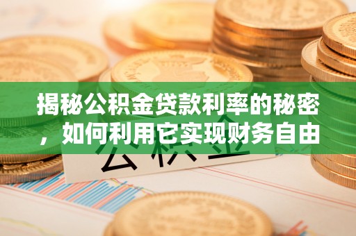 博尔塔拉蒙古揭秘公积金贷款利率的秘密，如何利用它实现财务自由？