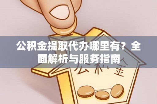 博尔塔拉蒙古公积金提取代办哪里有？全面解析与服务指南