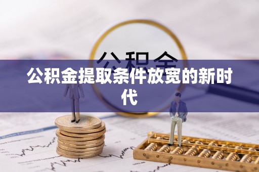博尔塔拉蒙古公积金提取条件放宽的新时代