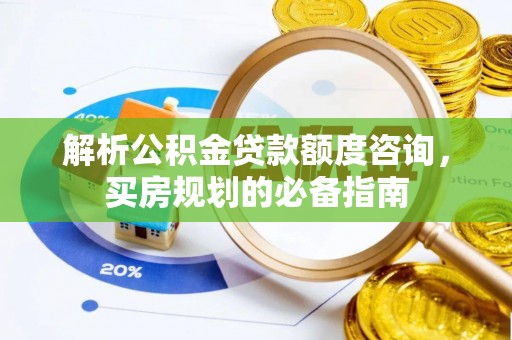 博尔塔拉蒙古解析公积金贷款额度咨询，买房规划的必备指南