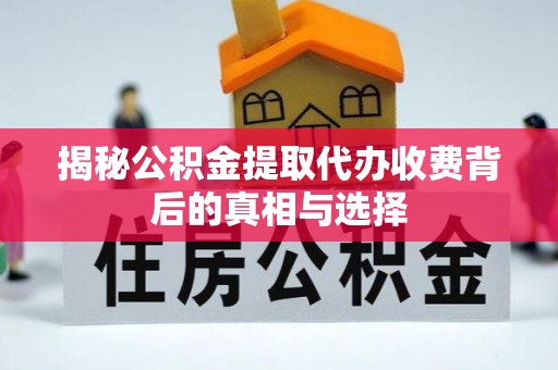 博尔塔拉蒙古揭秘公积金提取代办收费背后的真相与选择
