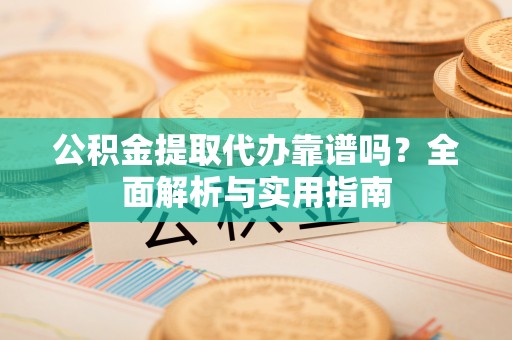 博尔塔拉蒙古公积金提取代办靠谱吗？全面解析与实用指南